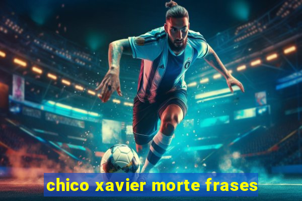 chico xavier morte frases